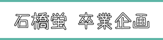 石橋蛍卒業企画